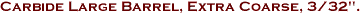Carbide Large Barrel, Extra Coarse, 3/32".