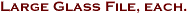 Large Glass File, each.