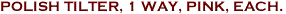 POLISH TILTER, 1 WAY, PINK, EACH.