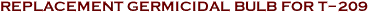 REPLACEMENT GERMICIDAL BULB FOR T-209