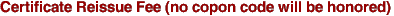 Certificate Reissue Fee (no copon code will be honored)