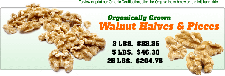Organically Grown Walnuts Havles and Pieces pricing: 2lbs = $22.25, 5lbs = $46.30, 25lbs = $204.75