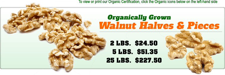 Organically Grown Walnuts Havles and Pieces pricing: 2lbs = $22.25, 5lbs = $46.30, 25lbs = $204.75