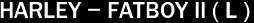 HARLEY - FATBOY II ( L )