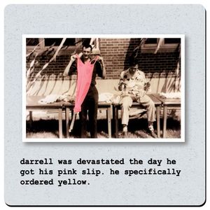 Mikwright Coasters - darrel was devestatedthe day he got his pink slip. he specifically ordered yellow.