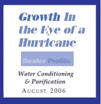 GROWTH IN THE EYE OF A HURRICANE - DEALER PROFILE ARTICLE-WATER CONDITIONING & PURIFICATION AUGUST 2006