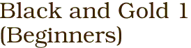 Black and Gold 1<BR>(Beginners)