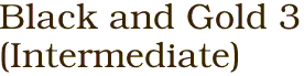 Black and Gold 3<BR>(Intermediate)