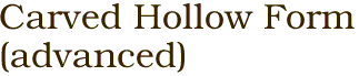 Carved Hollow Form<BR>(advanced)