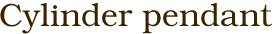 Cylinder pendant