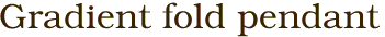 Gradient fold pendant