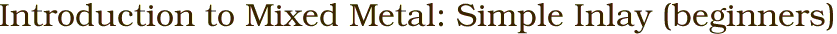 Introduction to Mixed Metal: Simple Inlay (beginners)