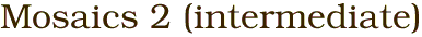 Mosaics 2 (intermediate)