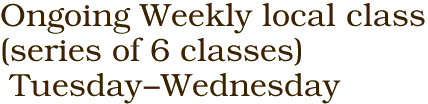 Ongoing Weekly local class<BR>(series of 6 classes)<BR> Tuesday-Wednesday