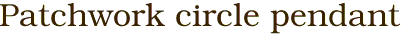 Patchwork circle pendant
