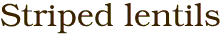 Striped lentils