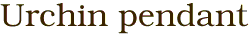 Urchin pendant