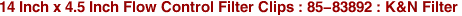 14 Inch x 4.5 Inch Flow Control Filter Clips : 85-83892 : K&N Filter