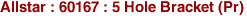 Allstar : 60167 : 5 Hole Bracket (Pr)