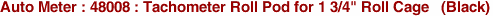 Auto Meter : 48008 : Tachometer Roll Pod for 1 3/4" Roll Cage   (Black)