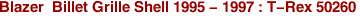 Blazer  Billet Grille Shell 1995 - 1997 : T-Rex 50260