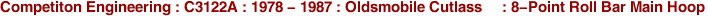 Competiton Engineering : C3122A : 1978 - 1987 : Oldsmobile Cutlass     : 8-Point Roll Bar Main Hoop