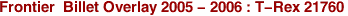 Frontier  Billet Overlay 2005 - 2006 : T-Rex 21760