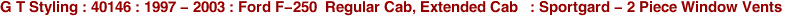 G T Styling : 40146 : 1997 - 2003 : Ford F-250  Regular Cab, Extended Cab   : Sportgard - 2 Piece Window Vents