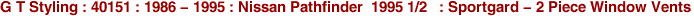 G T Styling : 40151 : 1986 - 1995 : Nissan Pathfinder  1995 1/2   : Sportgard - 2 Piece Window Vents