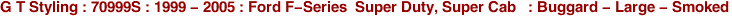G T Styling : 70999S : 1999 - 2005 : Ford F-Series  Super Duty, Super Cab   : Buggard - Large - Smoked