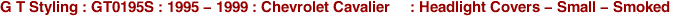 G T Styling : GT0195S : 1995 - 1999 : Chevrolet Cavalier : Headlight Covers - Small - Smoked