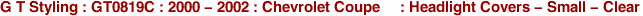 G T Styling : GT0819C : 2000 - 2002 : Chevrolet Coupe     : Headlight Covers - Small - Clear