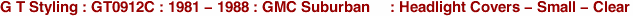 G T Styling : GT0912C : 1981 - 1988 : GMC Suburban : Headlight Covers - Small - Clear
