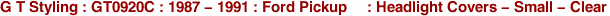 G T Styling : GT0920C : 1987 - 1991 : Ford Pickup     : Headlight Covers - Small - Clear