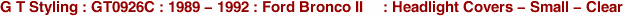 G T Styling : GT0926C : 1989 - 1992 : Ford Bronco II     : Headlight Covers - Small - Clear