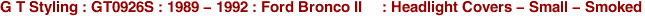 G T Styling : GT0926S : 1989 - 1992 : Ford Bronco II     : Headlight Covers - Small - Smoked