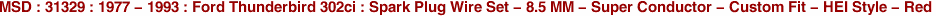MSD : 31329 : 1977 - 1993 : Ford Thunderbird 302ci : Spark Plug Wire Set - 8.5 MM - Super Conductor - Custom Fit - HEI Style - Red