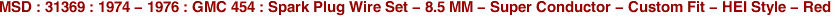 MSD : 31369 : 1974 - 1976 : GMC 454 : Spark Plug Wire Set - 8.5 MM - Super Conductor - Custom Fit - HEI Style - Red