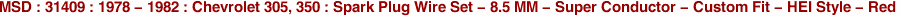 MSD : 31409 : 1978 - 1982 : Chevrolet 305, 350 : Spark Plug Wire Set - 8.5 MM - Super Conductor - Custom Fit - HEI Style - Red