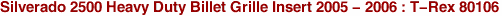 Silverado 2500 Heavy Duty Billet Grille Insert 2005 - 2006 : T-Rex 80106