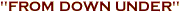 "FROM DOWN UNDER"