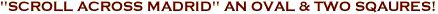 "SCROLL ACROSS MADRID" AN OVAL & TWO SQAURES!