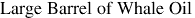 Large Barrel of Whale Oil
