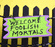 Welcome Foolish Mortals