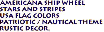 Americana SHIP WHEEL 
STARS AND STRIPES 
USA Flag Colors
Patriotic / Nautical Theme 
Rustic Decor.