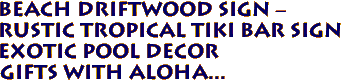 BEACH DRIFTWOOD SIGN -
Rustic Tropical Tiki Bar Sign
Exotic Pool Decor
GIfts with aloha...