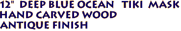 12"  DEEP BLUE OCEAN   TIKI  Mask  
Hand Carved Wood 
Antique Finish