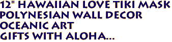12" Hawaiian LOVE Tiki Mask
Polynesian wall Decor
Oceanic Art
Gifts with aloha...