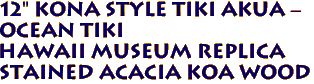 12" Kona Style Tiki Akua -
Ocean Tiki
Hawaii Museum Replica
Stained Acacia Koa Wood