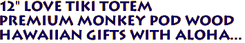 12" LOVE Tiki Totem
Premium Monkey Pod Wood
Hawaiian Gifts with Aloha...